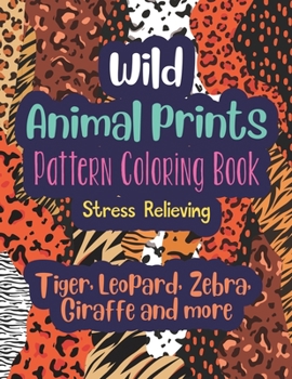 Paperback Wild Animal Prints Pattern Coloring Book (Tiger, Leopard, Zebra, Giraffe and more): Pretty Fun & Stress Relieving Adult Coloring Book with Fashion Ani Book