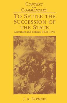 To Settle the Succession of the State: Literature and Politics, 1678 - 1750 (Context & Commentary)