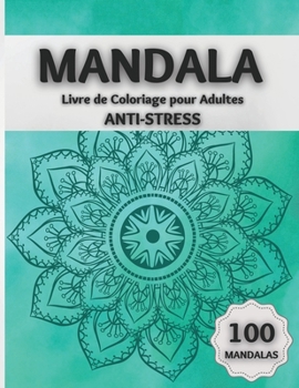 Mandala Livre de Coloriage pour Adultes ANTI-STRESS: Des Pages de Coloriage Etonnantes Comprenant 100 Magnifiques Mandalas Conçus pour Détendre le Cerveau et Apaiser L'âme.