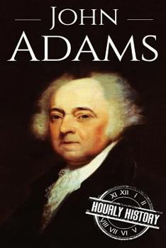 John Adams: A Life From Beginning to End - Book #4 of the Founding Fathers of America - Hourly History