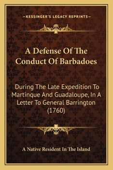 Paperback A Defense Of The Conduct Of Barbadoes: During The Late Expedition To Martinque And Guadaloupe, In A Letter To General Barrington (1760) Book
