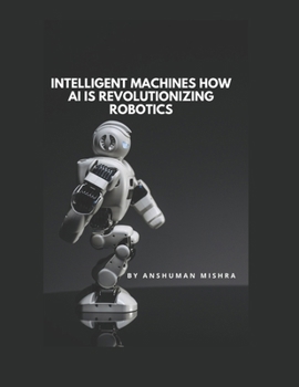 Paperback Intelligent Machines: How AI is Revolutionizing Robotics Book