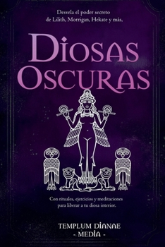 Diosas Oscuras: Desvela el poder secreto de Lilith, Morrigan, Hekate y más, Con rituales, ejercicios y meditaciones para liberar a tu diosa interior (Spanish Edition)