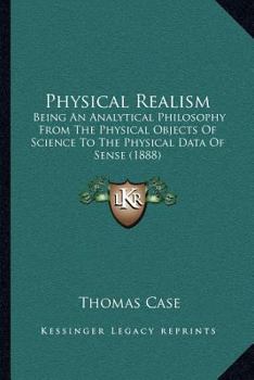 Paperback Physical Realism: Being An Analytical Philosophy From The Physical Objects Of Science To The Physical Data Of Sense (1888) Book