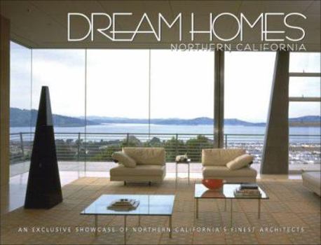 Dream Homes Northern California: An Exclusive Showcase of Northern California's Finest Architects (Dream Homes)