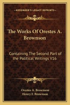 The Works Of Orestes A. Brownson: Containing The Second Part of the Political Writings V16