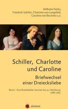 Schiller, Charlotte Und Caroline. Briefwechsel Einer Dreiecksliebe: Band 1: Vom Rudolst
