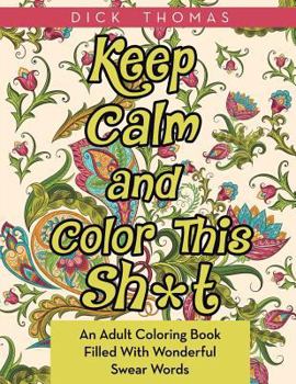 Paperback Keep Calm and Color This Sh*t: An Adult Coloring Book Filled With Wonderful Swear Words Book