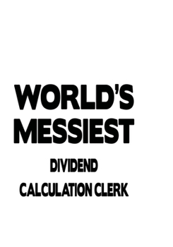 Paperback World's Messiest Dividend Calculation Clerk: New Dividend Calculation Clerk Notebook, Dividend Calculation Assistant Journal Gift, Diary, Doodle Gift Book