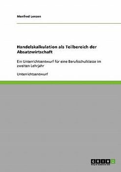 Paperback Handelskalkulation als Teilbereich der Absatzwirtschaft: Ein Unterrichtsentwurf für eine Berufsschulklasse im zweiten Lehrjahr [German] Book