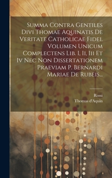 Hardcover Summa Contra Gentiles Divi Thomae Aquinatis De Veritate Catholicae Fidei. Volumen Unicum Complectens Lib. I, Ii, Iii Et Iv Nec Non Dissertationem Prae [Latin] Book