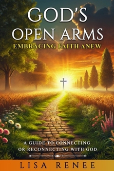 God’s Open Arms: Embracing Faith Anew: A Guide to Connecting or Reconnecting with God