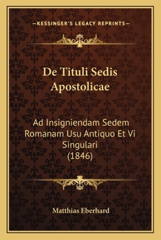 De Tituli Sedis Apostolicae: Ad Insigniendam Sedem Romanam Usu Antiquo Et Vi Singulari (1846)