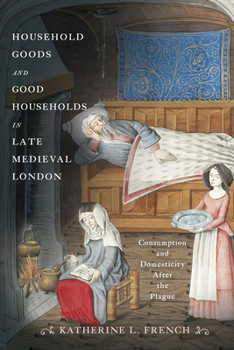 Hardcover Household Goods and Good Households in Late Medieval London: Consumption and Domesticity After the Plague Book