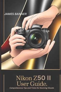 Paperback Nikon Z50 II User Guide: Comprehensive Tips and Tricks for Stunning Visuals Book