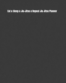 Eat & Sleep & Jiu-Jitsu & Repeat Jiu Jitsu Planner: Weekly Monthly Goals, Nutrition, Competition Tracker, & Notes