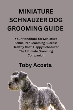 Paperback Miniature Schnauzer Dog Grooming Guide: Your Handbook for Miniature Schnauzer Grooming Success Healthy Coat, Happy Schnauzer: The Ultimate Grooming Co Book