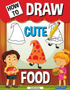 How to Draw Cute Food: Step by Step Activity Book, Learn How to Draw Cute Food, Draw Kawaii Cute Food Workbook for Kids