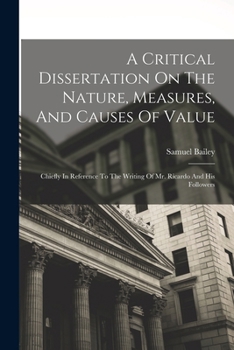 Paperback A Critical Dissertation On The Nature, Measures, And Causes Of Value; Chiefly In Reference To The Writing Of Mr. Ricardo And His Followers Book