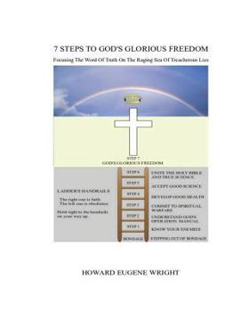 7 Steps To God's Glorious Freedom: Focusing the Word of Truth Upon a Raging Sea of Treacherous Lies