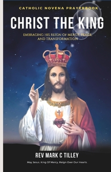 CHRIST THE KING NOVENA: EMBRACING HIS REIGN OF MERCY, PEACE, AND TRANSFORMATION