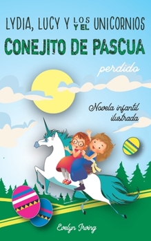 Paperback Lydia, Lucy y los Unicornios y el Conejito de Pascua Perdido: Un libro infantil juvenil de Pascua sobre dos hermanas, un conejo y muchas aventuras [Spanish] Book