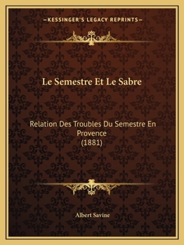 Paperback Le Semestre Et Le Sabre: Relation Des Troubles Du Semestre En Provence (1881) [French] Book