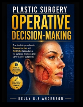 PLASTIC SURGERY OPERATIVE DECISION-MAKING: Practical Approaches to Reconstructive and Aesthetic Procedures for Surgical Trainees and Early-Career Surgeons