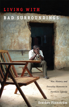 Paperback Living with Bad Surroundings: War, History, and Everyday Moments in Northern Uganda Book