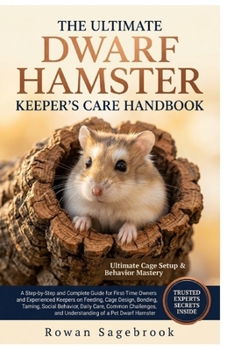 The Ultimate Dwarf Hamster Keeper's Care Handbook: A Step-By-Step Guide for First-Time Owners and Experienced Keepers on Feeding, Cage Design, Bonding
