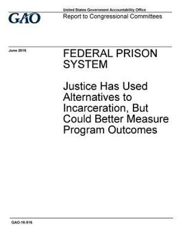 Federal Prison System Justice Has Used Alternatives to Incarceration, But Could Better Measure Program Outcomes