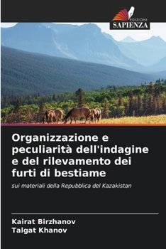 Organizzazione e peculiarità dell'indagine e del rilevamento dei furti di bestiame: sui materiali della Repubblica del Kazakistan (Italian Edition)