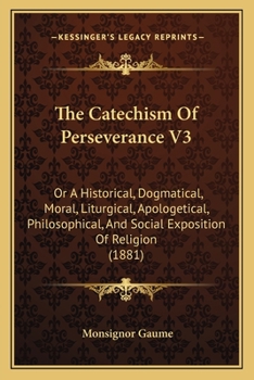 Paperback The Catechism Of Perseverance V3: Or A Historical, Dogmatical, Moral, Liturgical, Apologetical, Philosophical, And Social Exposition Of Religion (1881 Book
