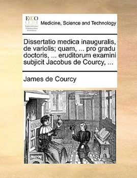 Paperback Dissertatio Medica Inauguralis, de Variolis; Quam, ... Pro Gradu Doctoris, ... Eruditorum Examini Subjicit Jacobus de Courcy, ... [Latin] Book