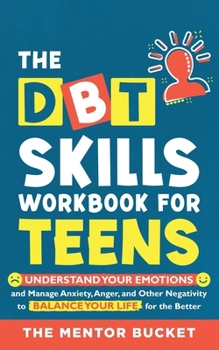 The DBT Skills Workbook For Teens - Understand Your Emotions and Manage Anxiety, Anger, and Other Negativity To Balance Your Life For The Better