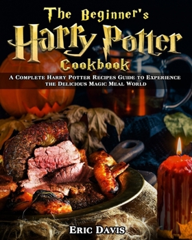 Paperback The Beginner's Harry Potter Cookbook: A Complete Harry Potter Recipes Guide to Experience the Delicious Magic Meal World Book
