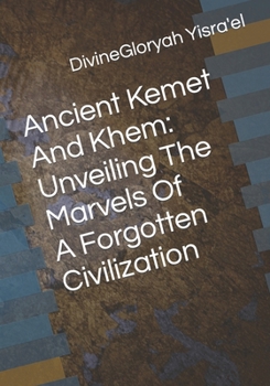Ancient Kemet and Khem: Unveiling the Marvels of a Forgotten Civilization