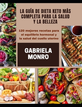 LA GUÍA DE DIETA KETO MÁS COMPLETA PARA LA SALUD Y LA BELLEZA: 120 mejores recetas para el equilibrio hormonal y la salud del cuello uterino