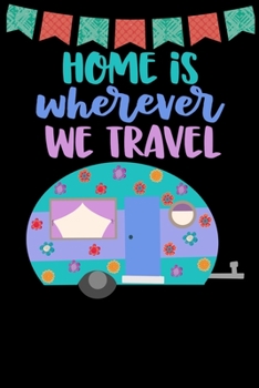 Paperback Home Is Wherever We Travel: Great book to keep notes from your camping trips and adventures or to use as an everyday notebook, planner or journal Book