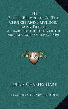 Paperback The Better Prospects Of The Church And Privileges Imply Duties: A Charge To The Clergy Of The Archdeaconry Of Lewes (1840) Book