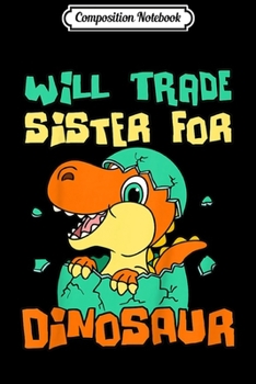Composition Notebook: Kids Will Trade Sister For Dinosaur - Brother Dinosaur  Journal/Notebook Blank Lined Ruled 6x9 100 Pages