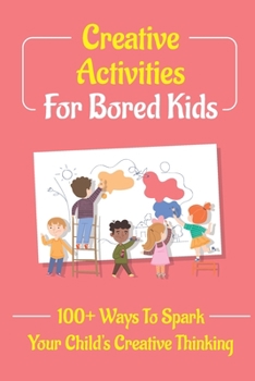 Paperback Creative Activities For Bored Kids: 100+ Ways To Spark Your Child'S Creative Thinking Book