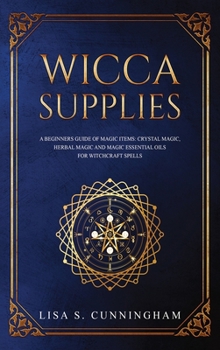 Hardcover Wicca Supplies: A Beginner's Guide to Magic Items: Crystal Magic, Herbal Magic, and Magic Essential Oils for Witchcraft Spells Book