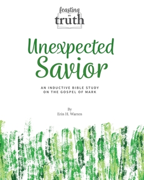 Paperback Unexpected Savior: An Inductive Bible Study on the Gospel of Mark (Feasting on Truth) Book