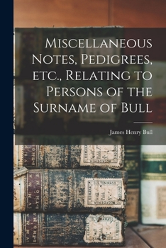 Paperback Miscellaneous Notes, Pedigrees, Etc., Relating to Persons of the Surname of Bull Book