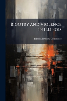 Bigotry and Violence in Illinois: A Summary Report