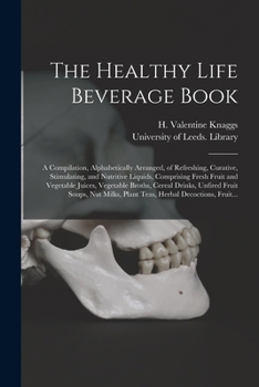 Paperback The Healthy Life Beverage Book: a Compilation, Alphabetically Arranged, of Refreshing, Curative, Stimulating, and Nutritive Liquids, Comprising Fresh Book
