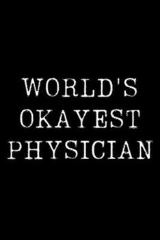 Worlds Okayest  Physician: Blank Lined Journal For Taking Notes, Journaling, Funny Gift, Gag Gift For Coworker or Family Member