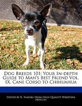 Dog Breeds 101 : Your in-depth Guide to Man's Best Friend Vol. IX, Cane Corso to Chihuahua