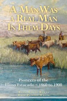 Paperback A Man Was a Real Man In Them Days: Pioneers of the Llano Estacado--1860 to 1900 Book